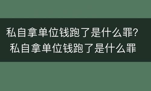 私自拿单位钱跑了是什么罪？ 私自拿单位钱跑了是什么罪