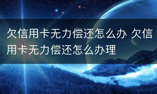 欠信用卡无力偿还怎么办 欠信用卡无力偿还怎么办理