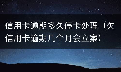 信用卡逾期多久停卡处理（欠信用卡逾期几个月会立案）