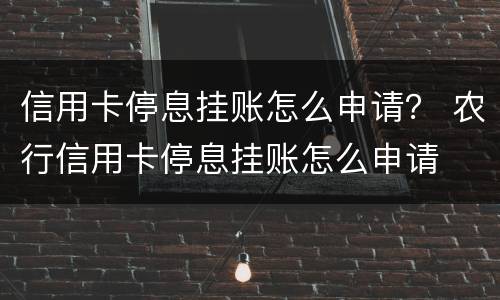 信用卡停息挂账怎么申请？ 农行信用卡停息挂账怎么申请