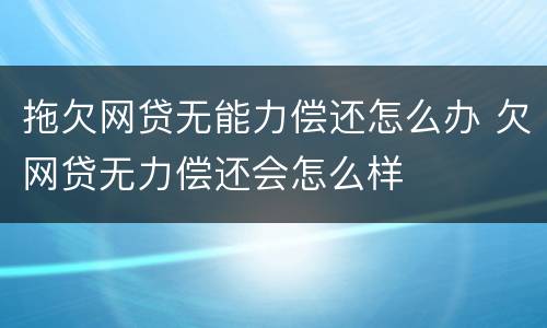 拖欠网贷无能力偿还怎么办 欠网贷无力偿还会怎么样
