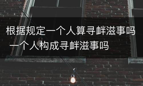 根据规定一个人算寻衅滋事吗 一个人构成寻衅滋事吗
