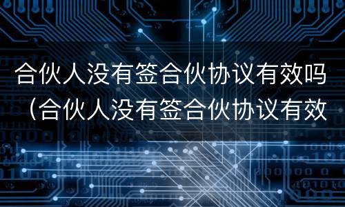 合伙人没有签合伙协议有效吗（合伙人没有签合伙协议有效吗）