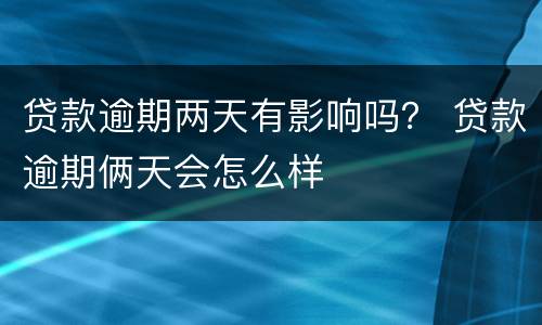 贷款逾期两天有影响吗？ 贷款逾期俩天会怎么样