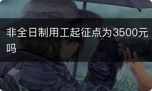 非全日制用工起征点为3500元吗