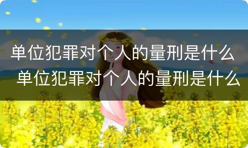单位犯罪对个人的量刑是什么 单位犯罪对个人的量刑是什么处罚