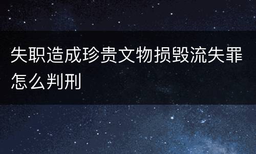 失职造成珍贵文物损毁流失罪怎么判刑