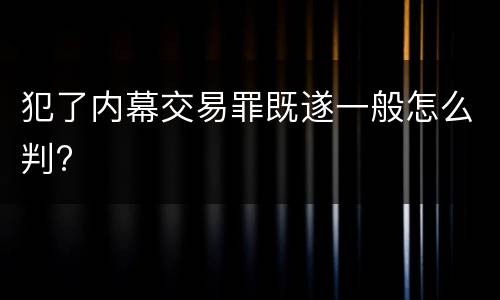 犯了内幕交易罪既遂一般怎么判?