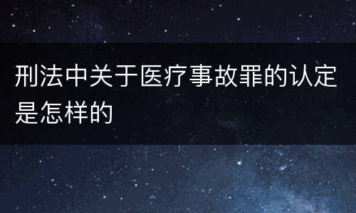 刑法中关于医疗事故罪的认定是怎样的