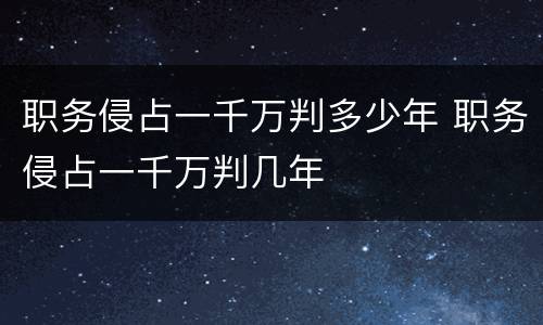职务侵占一千万判多少年 职务侵占一千万判几年