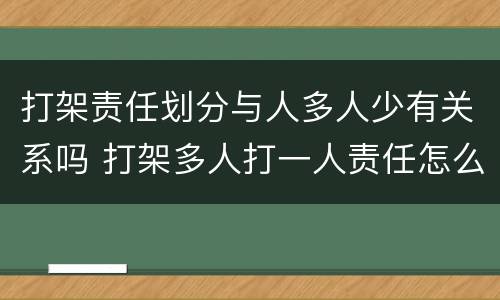 打架责任划分与人多人少有关系吗 打架多人打一人责任怎么分
