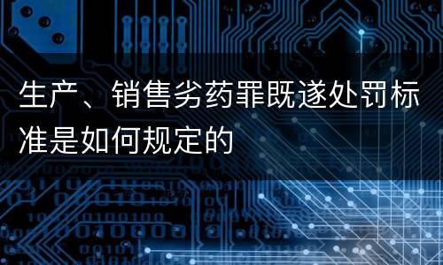 生产、销售劣药罪既遂处罚标准是如何规定的