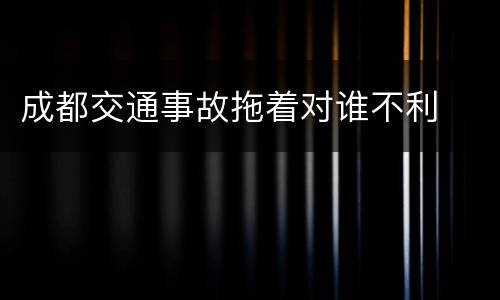 成都交通事故拖着对谁不利