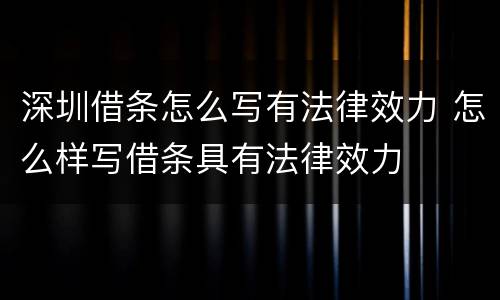 深圳借条怎么写有法律效力 怎么样写借条具有法律效力