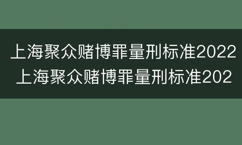 上海聚众赌博罪量刑标准2022 上海聚众赌博罪量刑标准2022级
