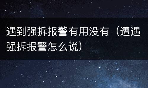 遇到强拆报警有用没有（遭遇强拆报警怎么说）