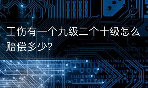 工伤有一个九级二个十级怎么赔偿多少？