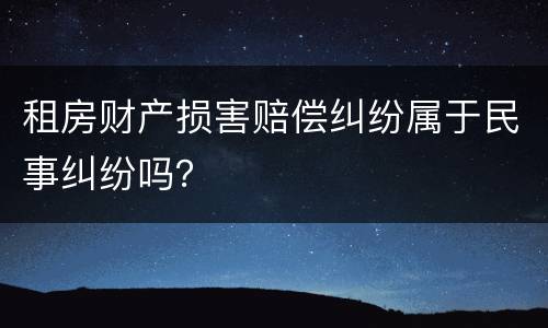 租房财产损害赔偿纠纷属于民事纠纷吗？