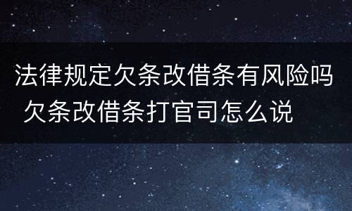法律规定欠条改借条有风险吗 欠条改借条打官司怎么说