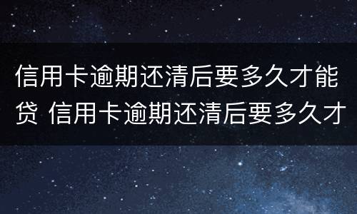 信用卡逾期还清后要多久才能贷 信用卡逾期还清后要多久才能贷款买房
