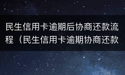 民生信用卡逾期后协商还款流程（民生信用卡逾期协商还款流程,民生逾期协商）