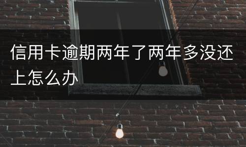 信用卡逾期两年了两年多没还上怎么办