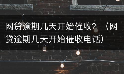 网贷逾期几天开始催收？（网贷逾期几天开始催收电话）