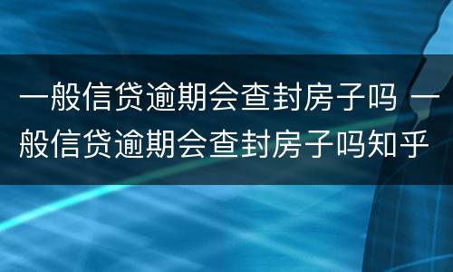 一般信贷逾期会查封房子吗 一般信贷逾期会查封房子吗知乎