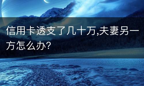 信用卡透支了几十万,夫妻另一方怎么办？