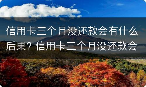 信用卡三个月没还款会有什么后果? 信用卡三个月没还款会有什么后果