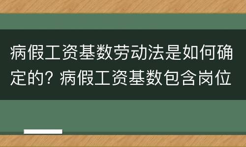 病假工资基数劳动法是如何确定的? 病假工资基数包含岗位工资吗