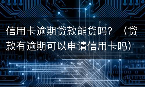 信用卡逾期贷款能贷吗？（贷款有逾期可以申请信用卡吗）