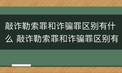 敲诈勒索罪和诈骗罪区别有什么 敲诈勒索罪和诈骗罪区别有什么不同