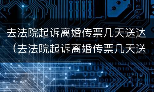 去法院起诉离婚传票几天送达（去法院起诉离婚传票几天送达啊）
