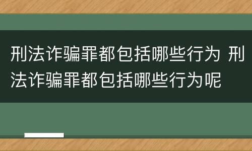 刑法诈骗罪都包括哪些行为 刑法诈骗罪都包括哪些行为呢