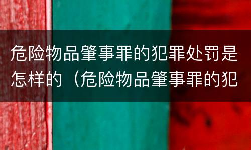 危险物品肇事罪的犯罪处罚是怎样的（危险物品肇事罪的犯罪处罚是怎样的）