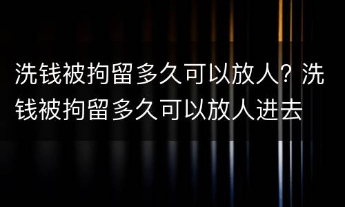 洗钱被拘留多久可以放人? 洗钱被拘留多久可以放人进去