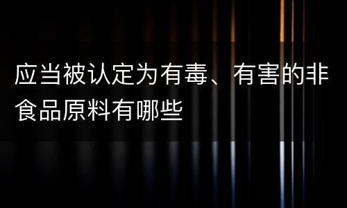应当被认定为有毒、有害的非食品原料有哪些