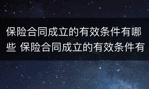 保险合同成立的有效条件有哪些 保险合同成立的有效条件有哪些要求