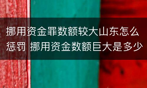 挪用资金罪数额较大山东怎么惩罚 挪用资金数额巨大是多少