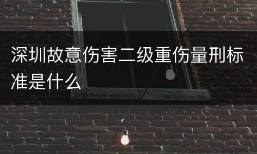 深圳故意伤害二级重伤量刑标准是什么