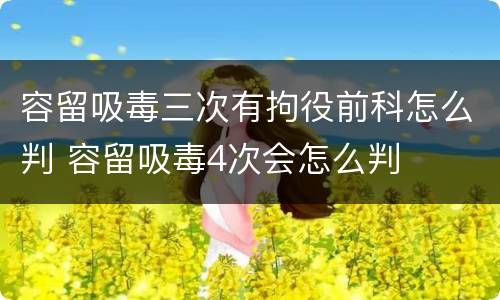 容留吸毒三次有拘役前科怎么判 容留吸毒4次会怎么判