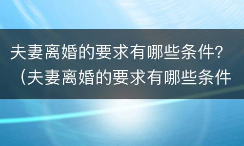 夫妻离婚的要求有哪些条件？（夫妻离婚的要求有哪些条件和条件）