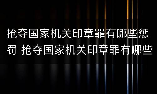 抢夺国家机关印章罪有哪些惩罚 抢夺国家机关印章罪有哪些惩罚措施