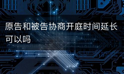 原告和被告协商开庭时间延长可以吗