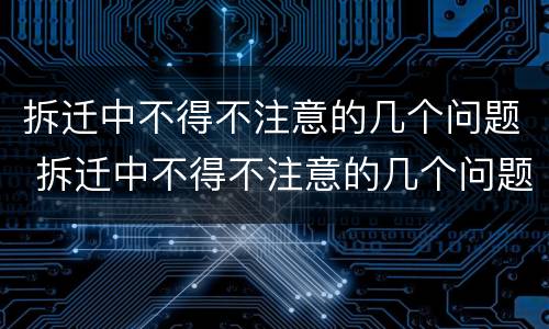 拆迁中不得不注意的几个问题 拆迁中不得不注意的几个问题是什么