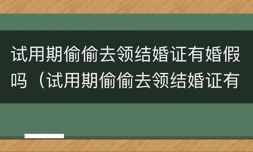 试用期偷偷去领结婚证有婚假吗（试用期偷偷去领结婚证有婚假吗合法吗）