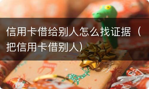 信用卡借给别人怎么找证据（把信用卡借别人）