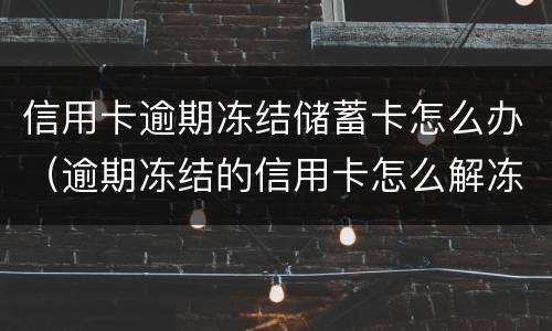 信用卡逾期冻结储蓄卡怎么办（逾期冻结的信用卡怎么解冻）