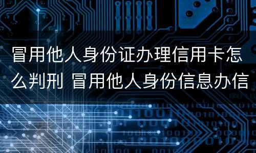 冒用他人身份证办理信用卡怎么判刑 冒用他人身份信息办信用卡怎么判刑